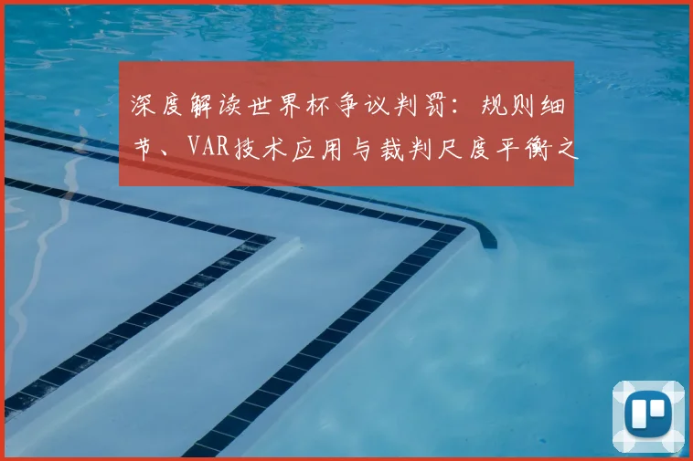 深度解读世界杯争议判罚：规则细节、VAR技术应用与裁判尺度平衡之道
