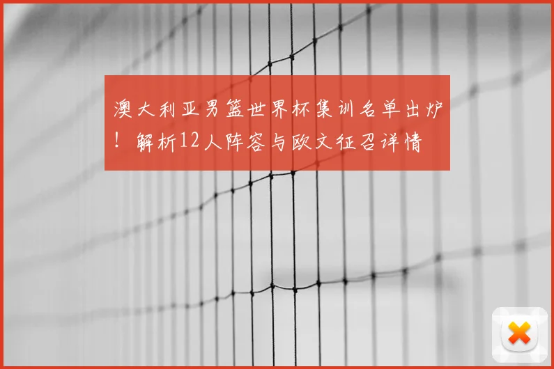澳大利亚男篮世界杯集训名单出炉!解析12人阵容与欧文征召详情