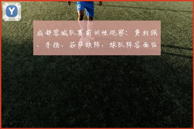 成都蓉城队赛前训练观察：费利佩、李扬、茹萨缺阵，球队阵容面临调整