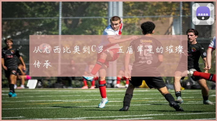从尤西比奥到C罗，五盾军星的璀璨传承