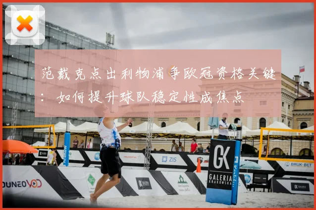 范戴克点出利物浦争欧冠资格关键：如何提升球队稳定性成焦点