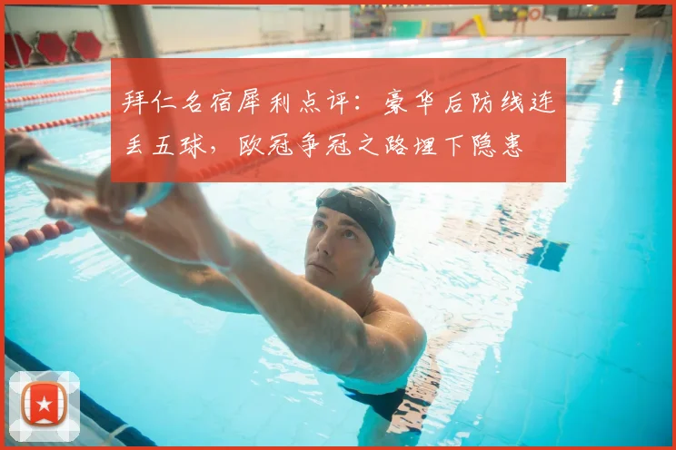 拜仁名宿犀利点评:豪华后防线连丢五球,欧冠争冠之路埋下隐患