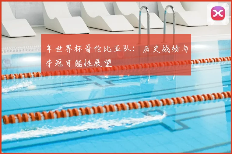 年世界杯哥伦比亚队:历史战绩与夺冠可能性展望